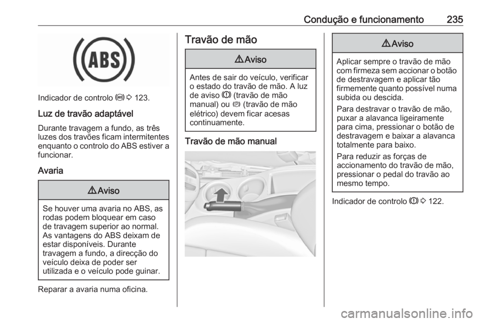 OPEL ZAFIRA C 2018.5 Manual de Instruções (in Portugues) Condução e funcionamento235
Indicador de controlo u 3 123.
Luz de travão adaptável
Durante travagem a fundo, as três
luzes dos travões ficam intermitentes enquanto o controlo do ABS estiver a
f OPEL ZAFIRA C 2018.5 Manual de Instruções (in Portugues) Condução e funcionamento235
Indicador de controlo u 3 123.
Luz de travão adaptável
Durante travagem a fundo, as três
luzes dos travões ficam intermitentes enquanto o controlo do ABS estiver a
f