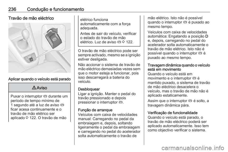 OPEL ZAFIRA C 2018.5 Manual de Instruções (in Portugues) 236Condução e funcionamentoTravão de mão eléctrico
Aplicar quando o veículo está parado
9Aviso
Puxar o interruptor m durante um
período de tempo mínimo de
1 segundo até a luz de aviso m
fi OPEL ZAFIRA C 2018.5 Manual de Instruções (in Portugues) 236Condução e funcionamentoTravão de mão eléctrico
Aplicar quando o veículo está parado
9Aviso
Puxar o interruptor m durante um
período de tempo mínimo de
1 segundo até a luz de aviso m
fi