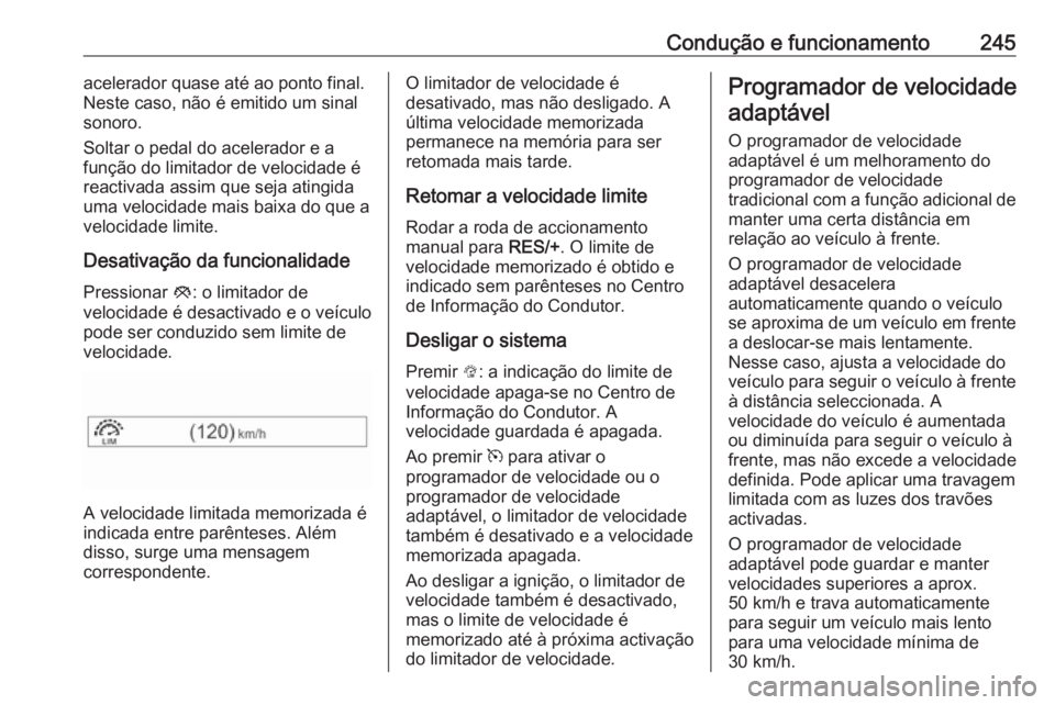 OPEL ZAFIRA C 2018.5 Manual de Instruções (in Portugues) Condução e funcionamento245acelerador quase até ao ponto final.
Neste caso, não é emitido um sinal
sonoro.
Soltar o pedal do acelerador e a
função do limitador de velocidade é
reactivada assim OPEL ZAFIRA C 2018.5 Manual de Instruções (in Portugues) Condução e funcionamento245acelerador quase até ao ponto final.
Neste caso, não é emitido um sinal
sonoro.
Soltar o pedal do acelerador e a
função do limitador de velocidade é
reactivada assim