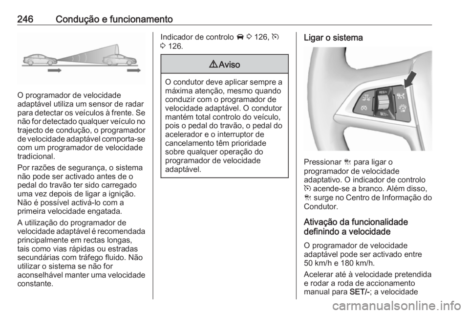 OPEL ZAFIRA C 2018.5 Manual de Instruções (in Portugues) 246Condução e funcionamento
O programador de velocidade
adaptável utiliza um sensor de radar
para detectar os veículos à frente. Se não for detectado qualquer veículo no
trajecto de condução, OPEL ZAFIRA C 2018.5 Manual de Instruções (in Portugues) 246Condução e funcionamento
O programador de velocidade
adaptável utiliza um sensor de radar
para detectar os veículos à frente. Se não for detectado qualquer veículo no
trajecto de condução,