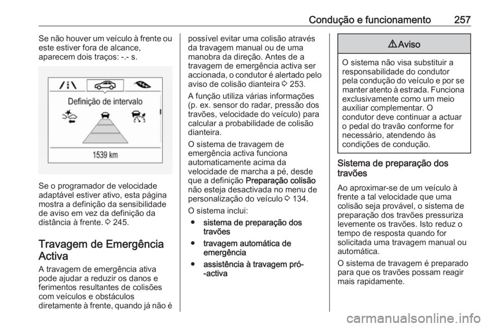 OPEL ZAFIRA C 2018.5 Manual de Instruções (in Portugues) Condução e funcionamento257Se não houver um veículo à frente ou
este estiver fora de alcance,
aparecem dois traços: -.- s.
Se o programador de velocidade
adaptável estiver ativo, esta página
m OPEL ZAFIRA C 2018.5 Manual de Instruções (in Portugues) Condução e funcionamento257Se não houver um veículo à frente ou
este estiver fora de alcance,
aparecem dois traços: -.- s.
Se o programador de velocidade
adaptável estiver ativo, esta página
m