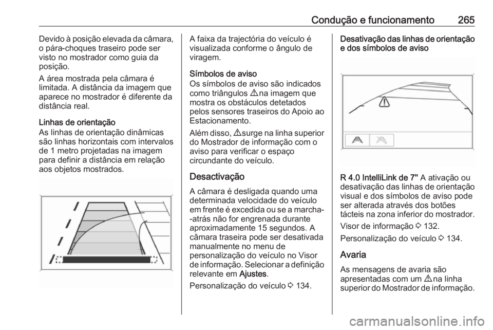 OPEL ZAFIRA C 2018.5  Manual de Instruções (in Portugues) Condução e funcionamento265Devido à posição elevada da câmara,
o pára-choques traseiro pode ser
visto no mostrador como guia da
posição.
A área mostrada pela câmara é
limitada. A distânci