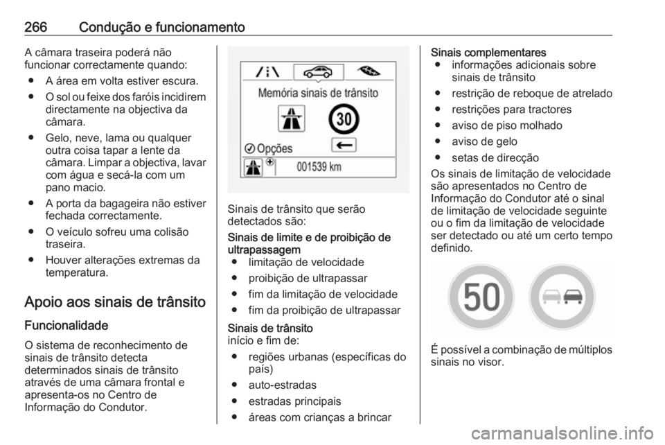 OPEL ZAFIRA C 2018.5  Manual de Instruções (in Portugues) 266Condução e funcionamentoA câmara traseira poderá não
funcionar correctamente quando:
● A área em volta estiver escura.
● O sol ou feixe dos faróis incidirem
directamente na objectiva da
