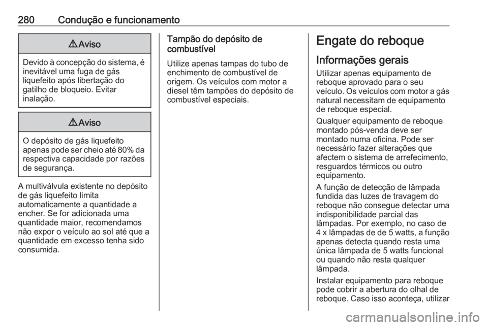 OPEL ZAFIRA C 2018.5  Manual de Instruções (in Portugues) 280Condução e funcionamento9Aviso
Devido à concepção do sistema, é
inevitável uma fuga de gás
liquefeito após libertação do
gatilho de bloqueio. Evitar
inalação.
9 Aviso
O depósito de g