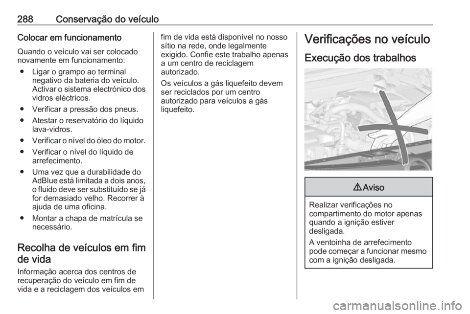 OPEL ZAFIRA C 2018.5 Manual de Instruções (in Portugues) 288Conservação do veículoColocar em funcionamentoQuando o veículo vai ser colocado
novamente em funcionamento:
● Ligar o grampo ao terminal negativo da bateria do veículo.
Activar o sistema ele OPEL ZAFIRA C 2018.5 Manual de Instruções (in Portugues) 288Conservação do veículoColocar em funcionamentoQuando o veículo vai ser colocado
novamente em funcionamento:
● Ligar o grampo ao terminal negativo da bateria do veículo.
Activar o sistema ele