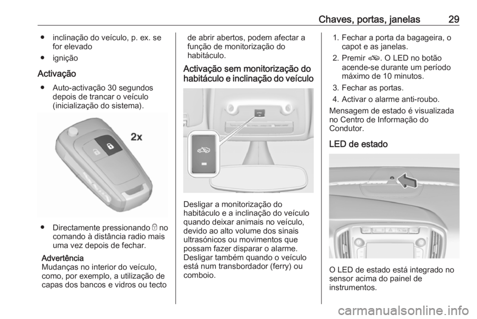 OPEL ZAFIRA C 2018.5  Manual de Instruções (in Portugues) Chaves, portas, janelas29● inclinação do veículo, p. ex. sefor elevado
● ignição
Activação ● Auto-activação 30 segundos depois de trancar o veículo
(inicialização do sistema).
● Di