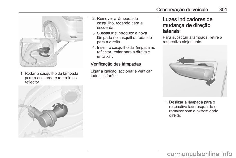 OPEL ZAFIRA C 2018.5  Manual de Instruções (in Portugues) Conservação do veículo301
1. Rodar o casquilho da lâmpadapara a esquerda e retirá-lo do
reflector.
2. Remover a lâmpada do casquilho, rodando para a
esquerda.
3. Substituir e introduzir a nova l