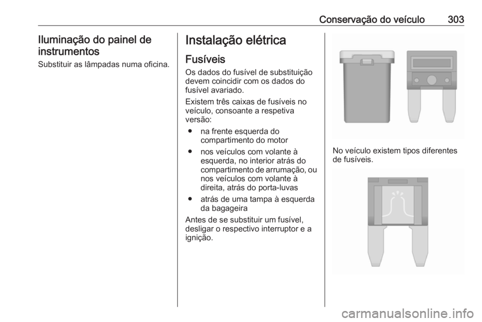 OPEL ZAFIRA C 2018.5  Manual de Instruções (in Portugues) Conservação do veículo303Iluminação do painel deinstrumentos
Substituir as lâmpadas numa oficina.Instalação elétrica
Fusíveis Os dados do fusível de substituiçãodevem coincidir com os dad