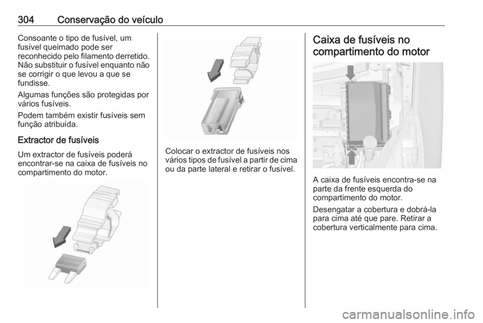 OPEL ZAFIRA C 2018.5  Manual de Instruções (in Portugues) 304Conservação do veículoConsoante o tipo de fusível, um
fusível queimado pode ser
reconhecido pelo filamento derretido. Não substituir o fusível enquanto nãose corrigir o que levou a que se
f