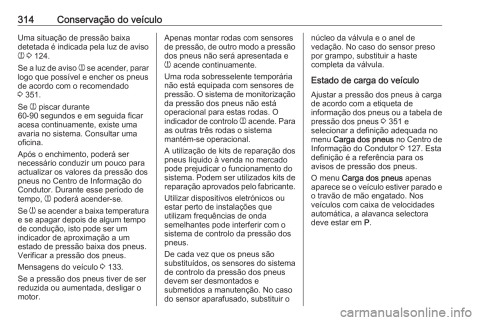 OPEL ZAFIRA C 2018.5 Manual de Instruções (in Portugues) 314Conservação do veículoUma situação de pressão baixa
detetada é indicada pela luz de aviso
w 3 124.
Se a luz de aviso w se acender, parar
logo que possível e encher os pneus
de acordo com OPEL ZAFIRA C 2018.5 Manual de Instruções (in Portugues) 314Conservação do veículoUma situação de pressão baixa
detetada é indicada pela luz de aviso
w 3 124.
Se a luz de aviso w se acender, parar
logo que possível e encher os pneus
de acordo com