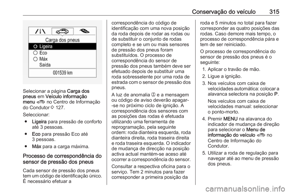 OPEL ZAFIRA C 2018.5 Manual de Instruções (in Portugues) Conservação do veículo315
Selecionar a página Carga dos
pneus em Veículo informação
menu ? no Centro de Informação
do Condutor 3 127.
Seleccionar: ● Ligeira para pressão de conforto
a OPEL ZAFIRA C 2018.5 Manual de Instruções (in Portugues) Conservação do veículo315
Selecionar a página Carga dos
pneus em Veículo informação
menu ? no Centro de Informação
do Condutor 3 127.
Seleccionar: ● Ligeira para pressão de conforto
a