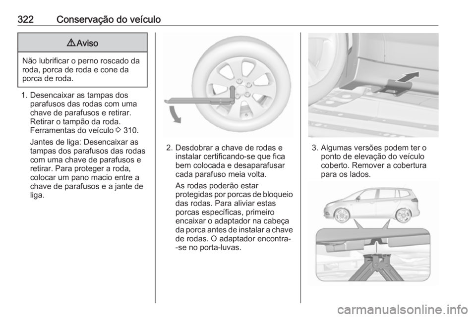 OPEL ZAFIRA C 2018.5 Manual de Instruções (in Portugues) 322Conservação do veículo9Aviso
Não lubrificar o perno roscado da
roda, porca de roda e cone da
porca de roda.
1. Desencaixar as tampas dos parafusos das rodas com uma
chave de parafusos e retirar OPEL ZAFIRA C 2018.5 Manual de Instruções (in Portugues) 322Conservação do veículo9Aviso
Não lubrificar o perno roscado da
roda, porca de roda e cone da
porca de roda.
1. Desencaixar as tampas dos parafusos das rodas com uma
chave de parafusos e retirar