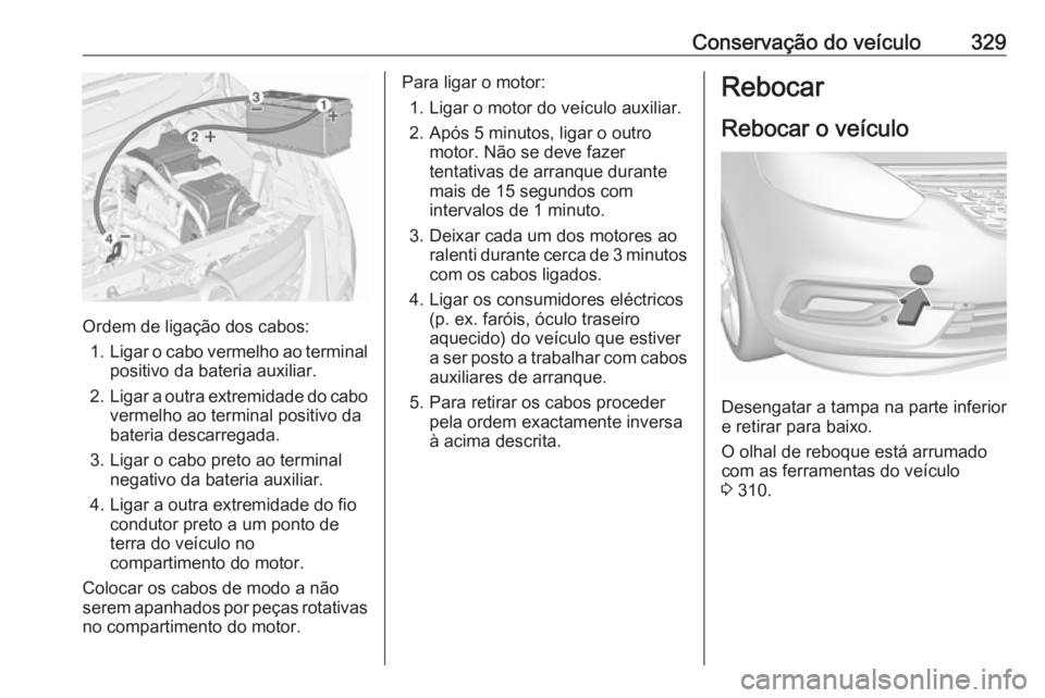 OPEL ZAFIRA C 2018.5  Manual de Instruções (in Portugues) Conservação do veículo329
Ordem de ligação dos cabos:1. Ligar o cabo vermelho ao terminal
positivo da bateria auxiliar.
2. Ligar a outra extremidade do cabo
vermelho ao terminal positivo dabateri