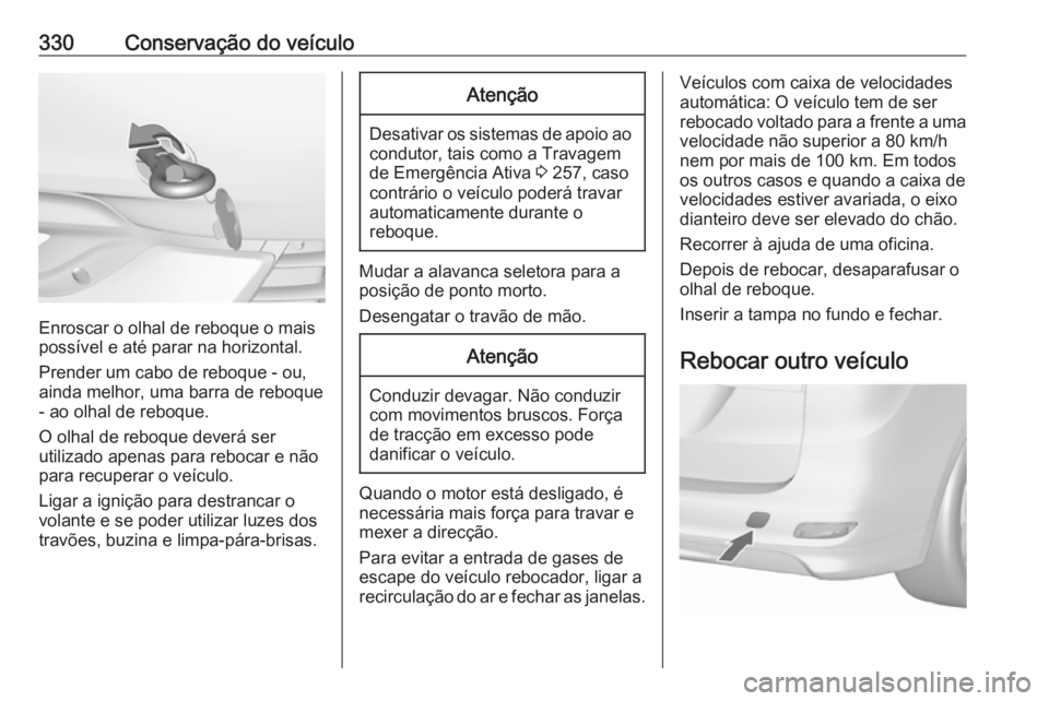 OPEL ZAFIRA C 2018.5  Manual de Instruções (in Portugues) 330Conservação do veículo
Enroscar o olhal de reboque o mais
possível e até parar na horizontal.
Prender um cabo de reboque - ou,
ainda melhor, uma barra de reboque - ao olhal de reboque.
O olhal