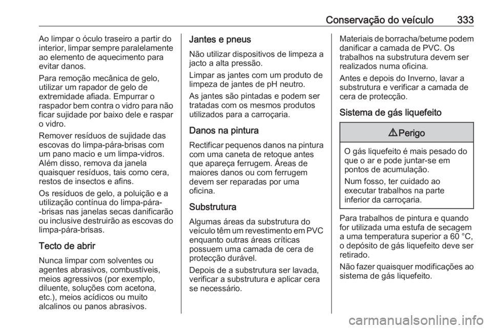 OPEL ZAFIRA C 2018.5  Manual de Instruções (in Portugues) Conservação do veículo333Ao limpar o óculo traseiro a partir do
interior, limpar sempre paralelamente
ao elemento de aquecimento para
evitar danos.
Para remoção mecânica de gelo,
utilizar um ra