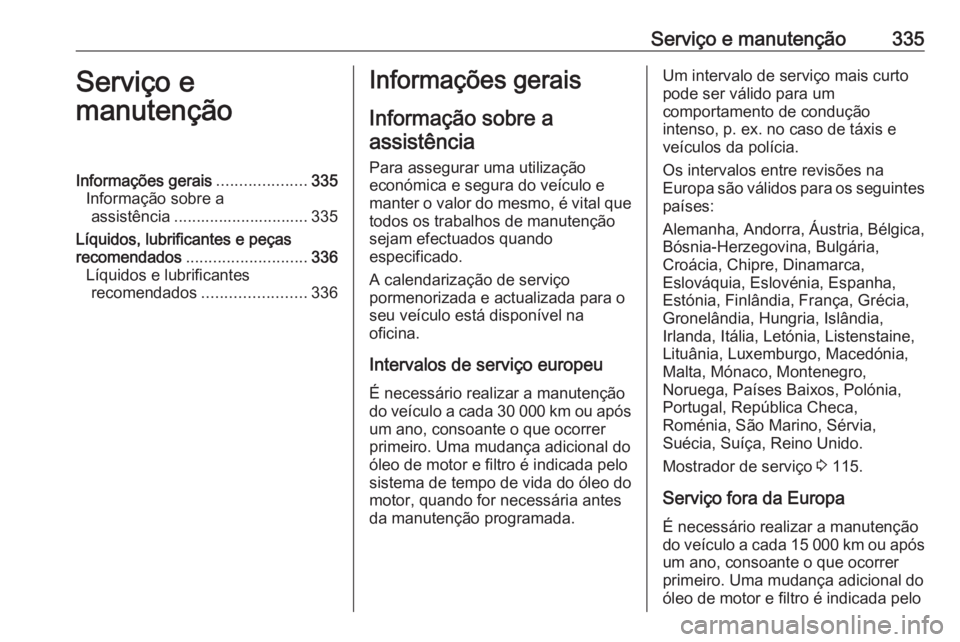 OPEL ZAFIRA C 2018.5  Manual de Instruções (in Portugues) Serviço e manutenção335Serviço e
manutençãoInformações gerais ....................335
Informação sobre a assistência .............................. 335
Líquidos, lubrificantes e peças
rec