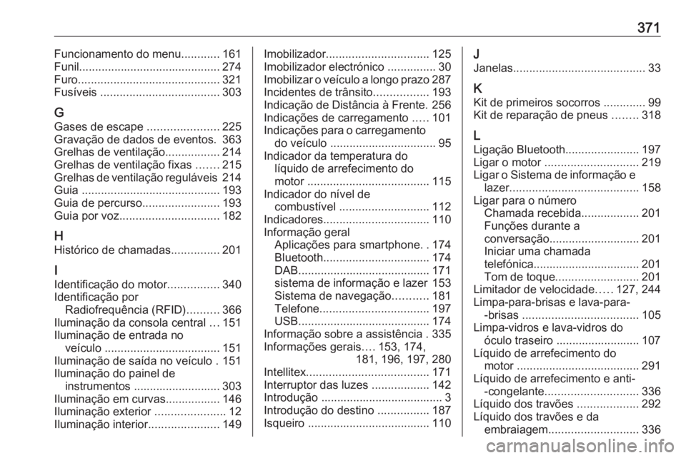 OPEL ZAFIRA C 2018.5 Manual de Instruções (in Portugues) 371Funcionamento do menu............161
Funil ............................................ 274
Furo ............................................ 321
Fusíveis ..................................... 30 OPEL ZAFIRA C 2018.5 Manual de Instruções (in Portugues) 371Funcionamento do menu............161
Funil ............................................ 274
Furo ............................................ 321
Fusíveis ..................................... 30