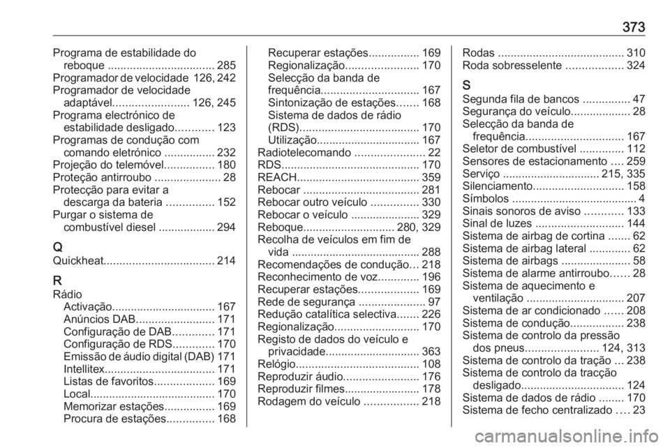 OPEL ZAFIRA C 2018.5 Manual de Instruções (in Portugues) 373Programa de estabilidade doreboque .................................. 285
Programador de velocidade 126, 242
Programador de velocidade adaptável ........................ 126, 245
Programa electr OPEL ZAFIRA C 2018.5 Manual de Instruções (in Portugues) 373Programa de estabilidade doreboque .................................. 285
Programador de velocidade 126, 242
Programador de velocidade adaptável ........................ 126, 245
Programa electr