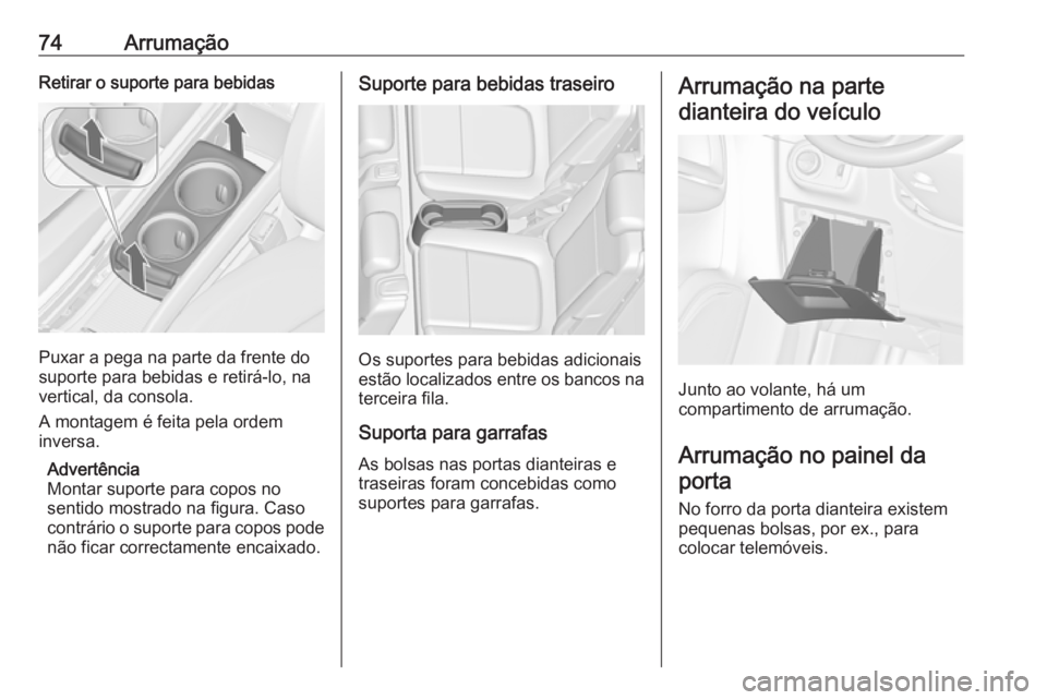OPEL ZAFIRA C 2018.5  Manual de Instruções (in Portugues) 74ArrumaçãoRetirar o suporte para bebidas
Puxar a pega na parte da frente do
suporte para bebidas e retirá-lo, na
vertical, da consola.
A montagem é feita pela ordem
inversa.
Advertência
Montar s