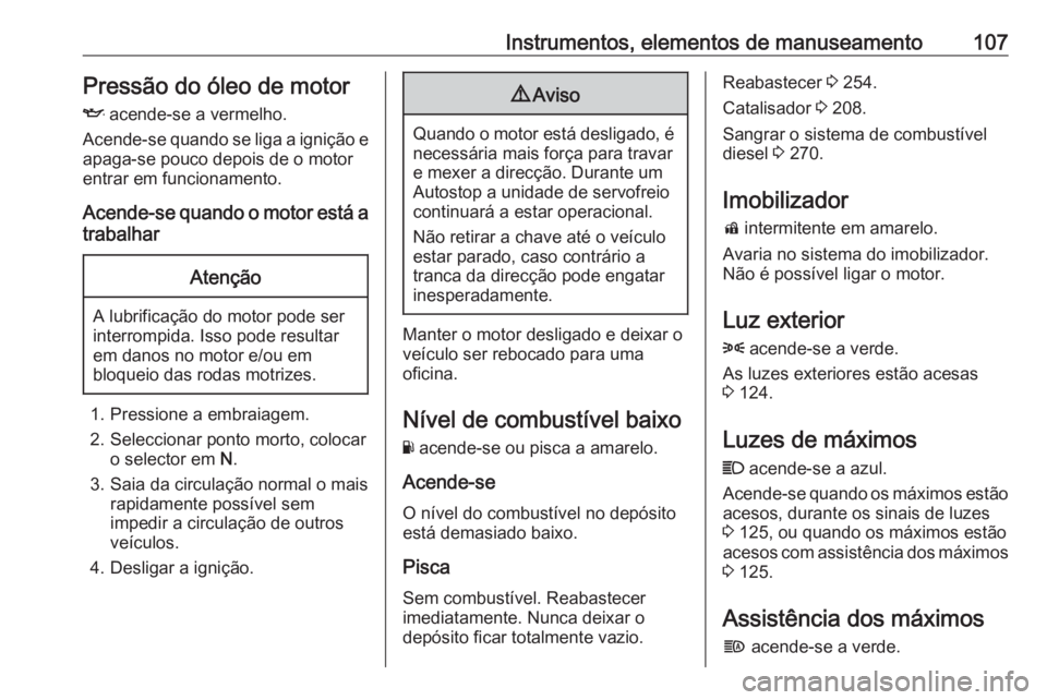 OPEL ZAFIRA C 2019 Manual de Instruções (in Portugues) Instrumentos, elementos de manuseamento107Pressão do óleo de motor
I acende-se a vermelho.
Acende-se quando se liga a ignição e apaga-se pouco depois de o motor
entrar em funcionamento.
Acende-se OPEL ZAFIRA C 2019 Manual de Instruções (in Portugues) Instrumentos, elementos de manuseamento107Pressão do óleo de motor
I acende-se a vermelho.
Acende-se quando se liga a ignição e apaga-se pouco depois de o motor
entrar em funcionamento.
Acende-se