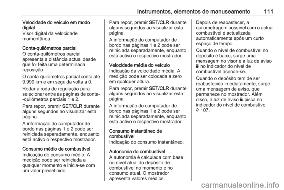 OPEL ZAFIRA C 2019 Manual de Instruções (in Portugues) Instrumentos, elementos de manuseamento111Velocidade do veículo em modo
digital
Visor digital da velocidade
momentânea.
Conta-quilómetros parcial
O conta-quilómetros parcial
apresenta a distância OPEL ZAFIRA C 2019 Manual de Instruções (in Portugues) Instrumentos, elementos de manuseamento111Velocidade do veículo em modo
digital
Visor digital da velocidade
momentânea.
Conta-quilómetros parcial
O conta-quilómetros parcial
apresenta a distância