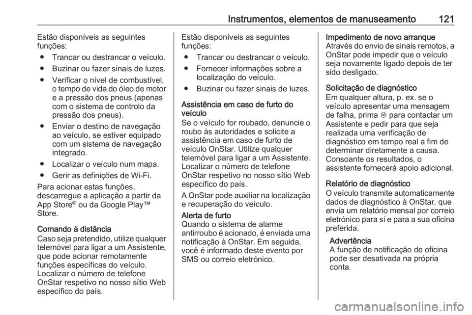 OPEL ZAFIRA C 2019 Manual de Instruções (in Portugues) Instrumentos, elementos de manuseamento121Estão disponíveis as seguintes
funções:
● Trancar ou destrancar o veículo.
● Buzinar ou fazer sinais de luzes.
● Verificar o nível de combustível OPEL ZAFIRA C 2019 Manual de Instruções (in Portugues) Instrumentos, elementos de manuseamento121Estão disponíveis as seguintes
funções:
● Trancar ou destrancar o veículo.
● Buzinar ou fazer sinais de luzes.
● Verificar o nível de combustível