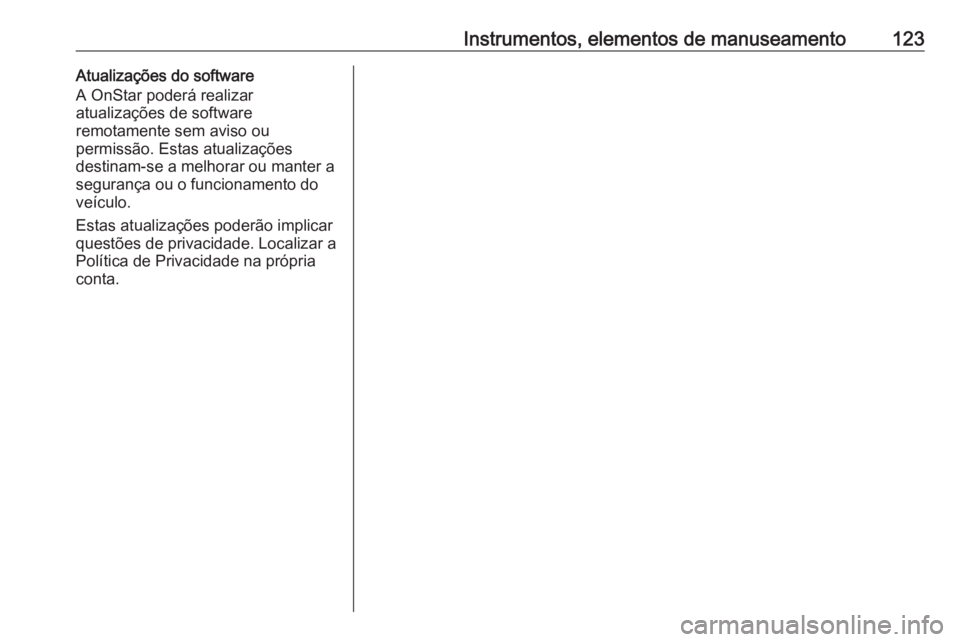 OPEL ZAFIRA C 2019 Manual de Instruções (in Portugues) Instrumentos, elementos de manuseamento123Atualizações do software
A OnStar poderá realizar
atualizações de software
remotamente sem aviso ou
permissão. Estas atualizações
destinam-se a melhor OPEL ZAFIRA C 2019 Manual de Instruções (in Portugues) Instrumentos, elementos de manuseamento123Atualizações do software
A OnStar poderá realizar
atualizações de software
remotamente sem aviso ou
permissão. Estas atualizações
destinam-se a melhor