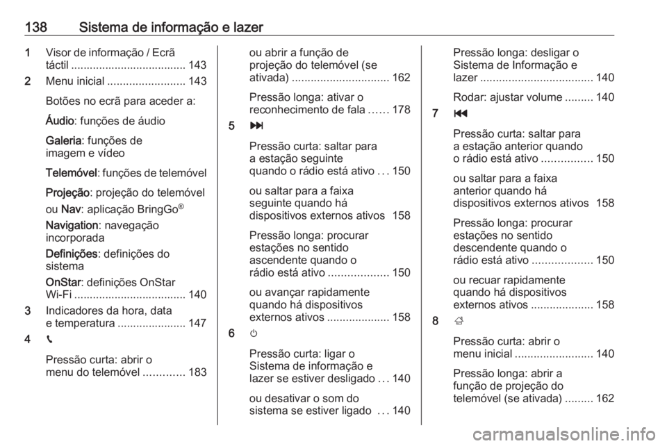 OPEL ZAFIRA C 2019 Manual de Instruções (in Portugues) 138Sistema de informação e lazer1Visor de informação / Ecrã
táctil ..................................... 143
2 Menu inicial ......................... 143
Botões no ecrã para aceder a:
Áudio : OPEL ZAFIRA C 2019 Manual de Instruções (in Portugues) 138Sistema de informação e lazer1Visor de informação / Ecrã
táctil ..................................... 143
2 Menu inicial ......................... 143
Botões no ecrã para aceder a:
Áudio :