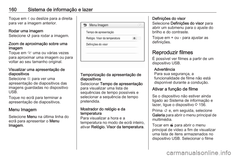 OPEL ZAFIRA C 2019 Manual de Instruções (in Portugues) 160Sistema de informação e lazerToque em i ou deslize para a direita
para ver a imagem anterior.
Rodar uma imagem
Selecione v para rodar a imagem.
Zoom de aproximação sobre uma imagem
Toque em w OPEL ZAFIRA C 2019 Manual de Instruções (in Portugues) 160Sistema de informação e lazerToque em i ou deslize para a direita
para ver a imagem anterior.
Rodar uma imagem
Selecione v para rodar a imagem.
Zoom de aproximação sobre uma imagem
Toque em w