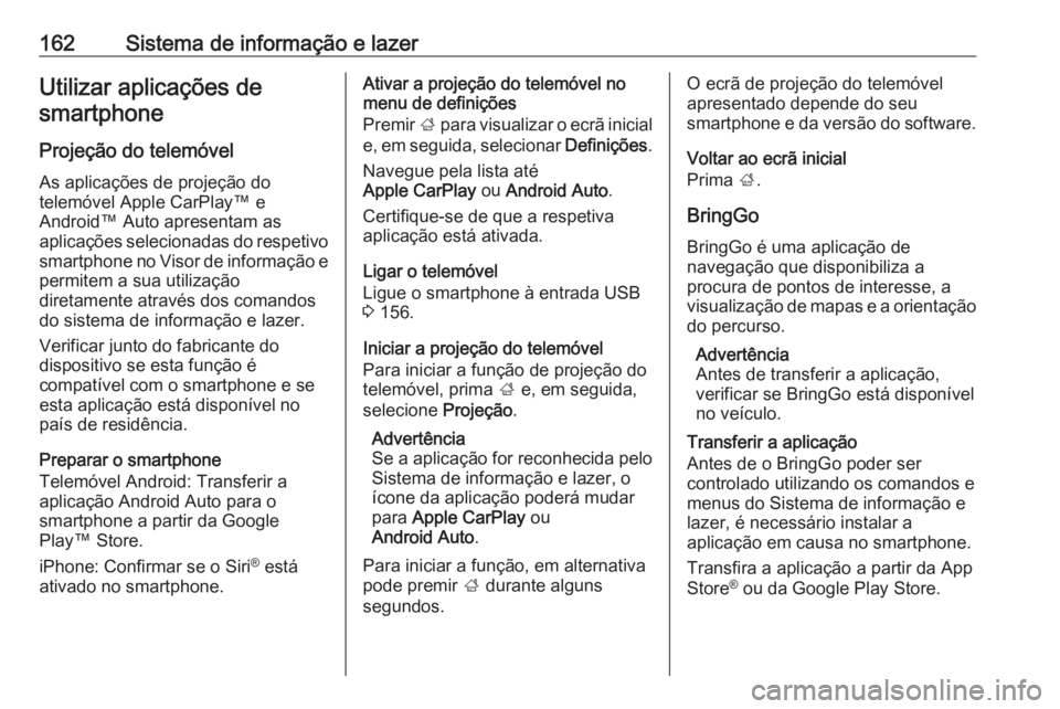 OPEL ZAFIRA C 2019 Manual de Instruções (in Portugues) 162Sistema de informação e lazerUtilizar aplicações desmartphone
Projeção do telemóvel As aplicações de projeção do
telemóvel Apple CarPlay™ e
Android™ Auto apresentam as
aplicações OPEL ZAFIRA C 2019 Manual de Instruções (in Portugues) 162Sistema de informação e lazerUtilizar aplicações desmartphone
Projeção do telemóvel As aplicações de projeção do
telemóvel Apple CarPlay™ e
Android™ Auto apresentam as
aplicações