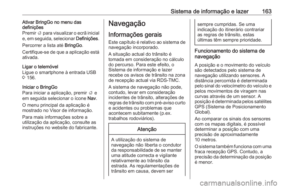 OPEL ZAFIRA C 2019  Manual de Instruções (in Portugues) Sistema de informação e lazer163Ativar BringGo no menu das
definições
Premir  ; para visualizar o ecrã inicial
e, em seguida, selecionar  Definições.
Percorrer a lista até  BringGo.
Certifique