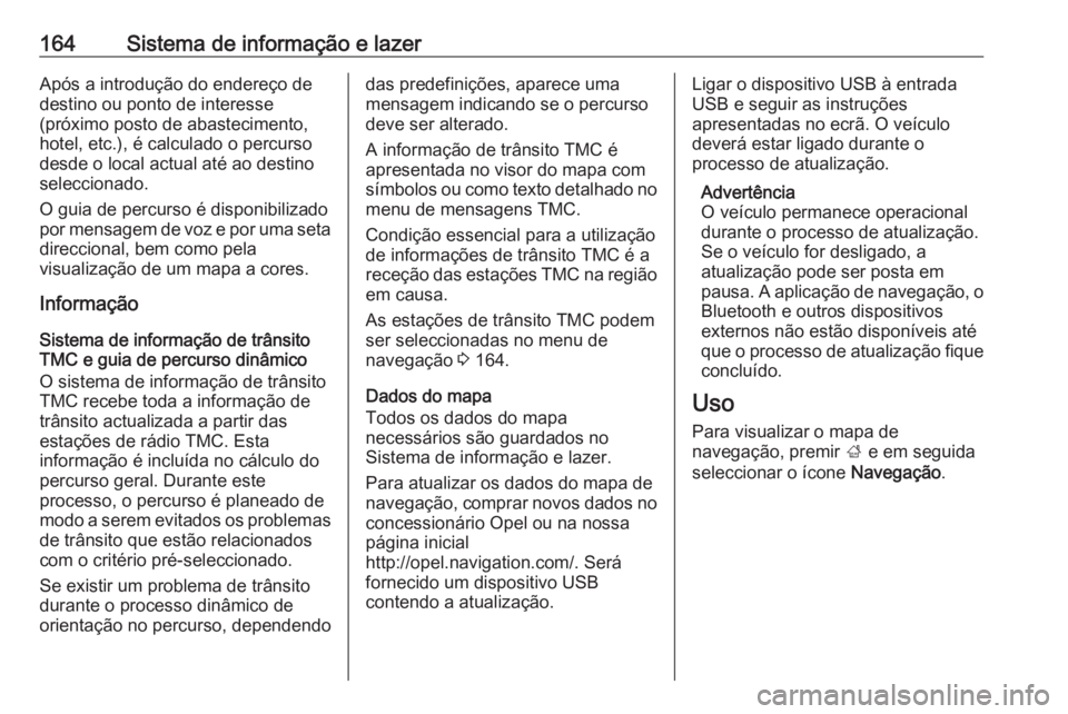 OPEL ZAFIRA C 2019  Manual de Instruções (in Portugues) 164Sistema de informação e lazerApós a introdução do endereço de
destino ou ponto de interesse
(próximo posto de abastecimento,
hotel, etc.), é calculado o percurso
desde o local actual até a