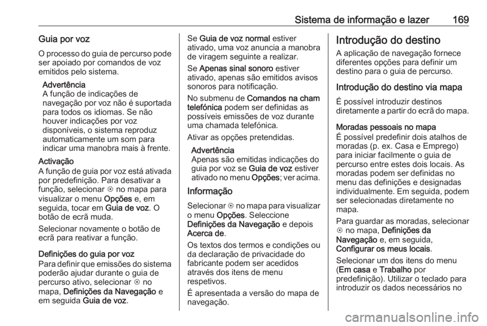 OPEL ZAFIRA C 2019 Manual de Instruções (in Portugues) Sistema de informação e lazer169Guia por voz
O processo do guia de percurso pode ser apoiado por comandos de voz
emitidos pelo sistema.
Advertência
A função de indicações de
navegação por voz OPEL ZAFIRA C 2019 Manual de Instruções (in Portugues) Sistema de informação e lazer169Guia por voz
O processo do guia de percurso pode ser apoiado por comandos de voz
emitidos pelo sistema.
Advertência
A função de indicações de
navegação por voz