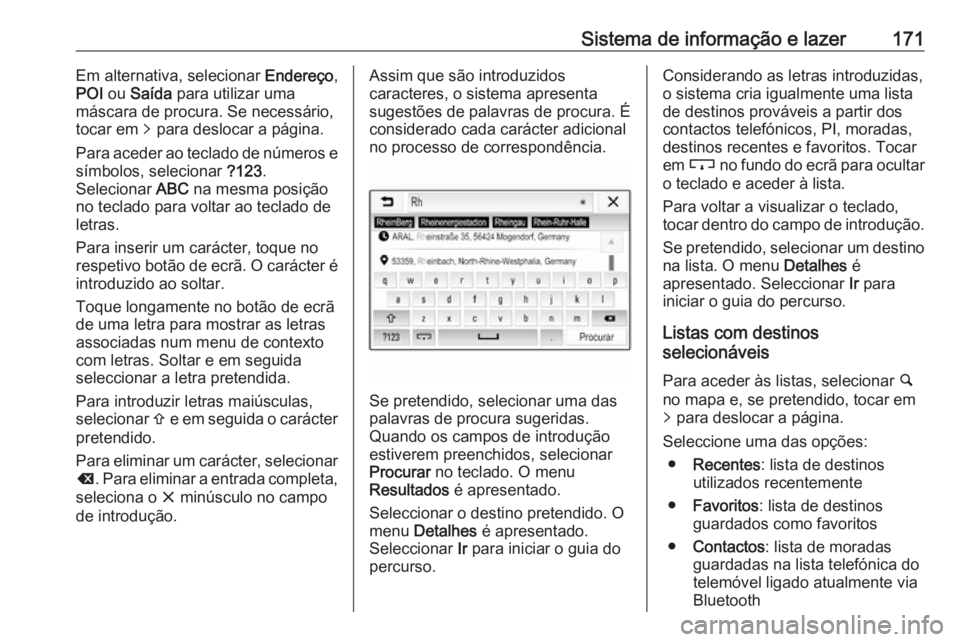 OPEL ZAFIRA C 2019 Manual de Instruções (in Portugues) Sistema de informação e lazer171Em alternativa, selecionar Endereço,
POI ou Saída para utilizar uma
máscara de procura. Se necessário,
tocar em q para deslocar a página.
Para aceder ao tecla OPEL ZAFIRA C 2019 Manual de Instruções (in Portugues) Sistema de informação e lazer171Em alternativa, selecionar Endereço,
POI ou Saída para utilizar uma
máscara de procura. Se necessário,
tocar em q para deslocar a página.
Para aceder ao tecla