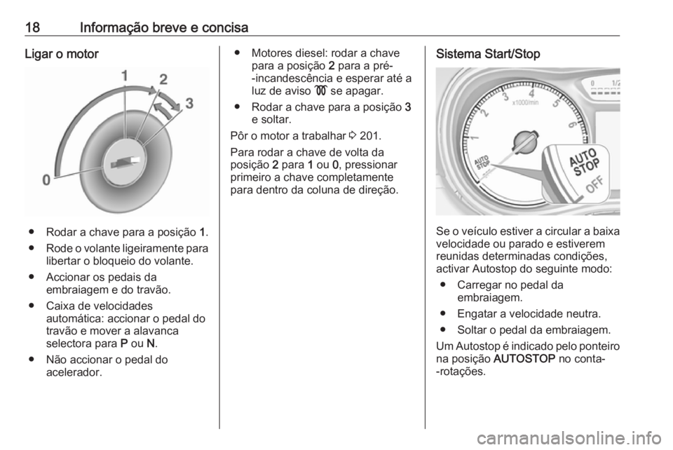 OPEL ZAFIRA C 2019 Manual de Instruções (in Portugues) 18Informação breve e concisaLigar o motor
● Rodar a chave para a posição 1.
● Rode o volante ligeiramente para
libertar o bloqueio do volante.
● Accionar os pedais da embraiagem e do travão OPEL ZAFIRA C 2019 Manual de Instruções (in Portugues) 18Informação breve e concisaLigar o motor
● Rodar a chave para a posição 1.
● Rode o volante ligeiramente para
libertar o bloqueio do volante.
● Accionar os pedais da embraiagem e do travão