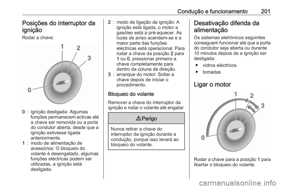 OPEL ZAFIRA C 2019  Manual de Instruções (in Portugues) Condução e funcionamento201Posições do interruptor da
ignição
Rodar a chave:0:ignição desligada: Algumas
funções permanecem activas até
a chave ser removida ou a porta
do condutor aberta, d
