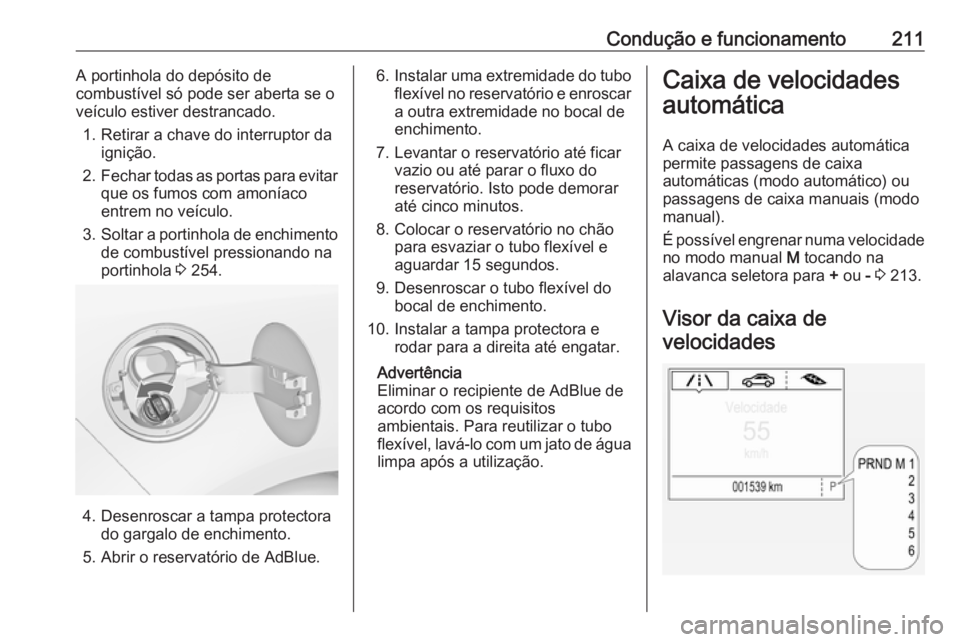 OPEL ZAFIRA C 2019  Manual de Instruções (in Portugues) Condução e funcionamento211A portinhola do depósito de
combustível só pode ser aberta se o
veículo estiver destrancado.
1. Retirar a chave do interruptor da ignição.
2. Fechar todas as portas 
