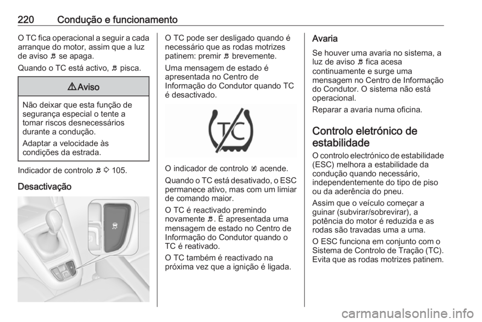 OPEL ZAFIRA C 2019  Manual de Instruções (in Portugues) 220Condução e funcionamentoO TC fica operacional a seguir a cadaarranque do motor, assim que a luz
de aviso  b se apaga.
Quando o TC está activo,  b pisca.9 Aviso
Não deixar que esta função de
s