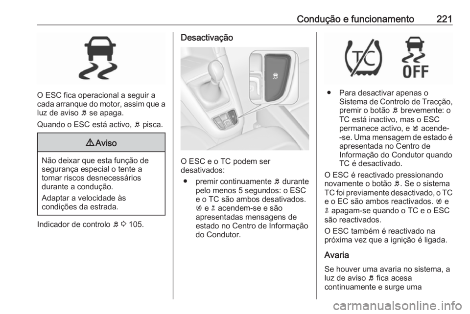 OPEL ZAFIRA C 2019  Manual de Instruções (in Portugues) Condução e funcionamento221
O ESC fica operacional a seguir a
cada arranque do motor, assim que a luz de aviso  b se apaga.
Quando o ESC está activo,  b pisca.
9 Aviso
Não deixar que esta função