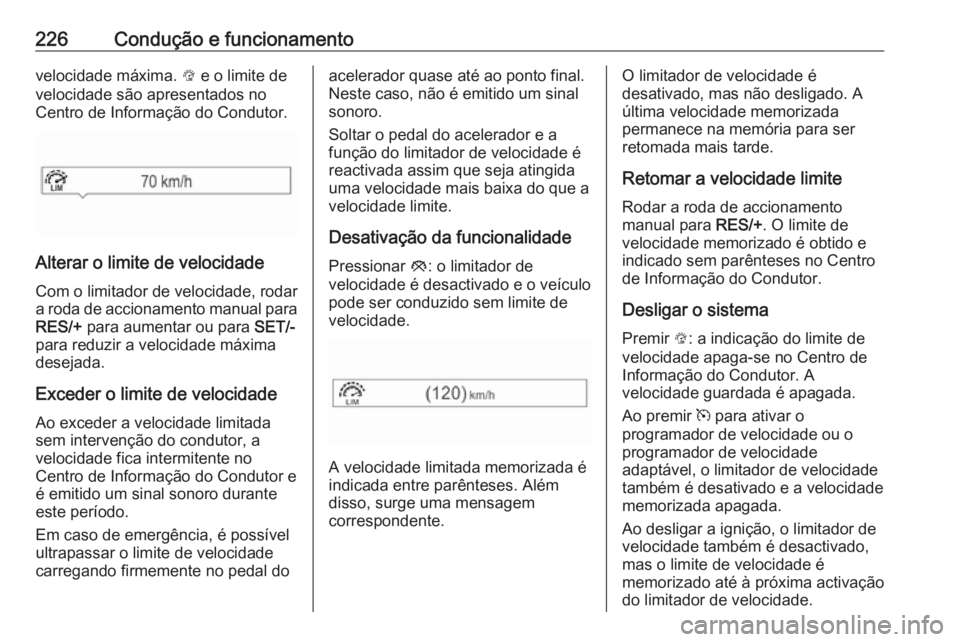 OPEL ZAFIRA C 2019  Manual de Instruções (in Portugues) 226Condução e funcionamentovelocidade máxima. L e o limite de
velocidade são apresentados no
Centro de Informação do Condutor.
Alterar o limite de velocidade
Com o limitador de velocidade, rodar