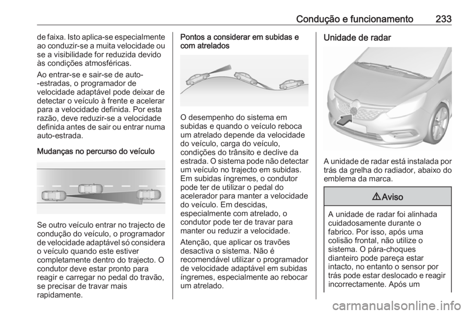 OPEL ZAFIRA C 2019 Manual de Instruções (in Portugues) Condução e funcionamento233de faixa. Isto aplica-se especialmente
ao conduzir-se a muita velocidade ou se a visibilidade for reduzida devido
às condições atmosféricas.
Ao entrar-se e sair-se de OPEL ZAFIRA C 2019 Manual de Instruções (in Portugues) Condução e funcionamento233de faixa. Isto aplica-se especialmente
ao conduzir-se a muita velocidade ou se a visibilidade for reduzida devido
às condições atmosféricas.
Ao entrar-se e sair-se de