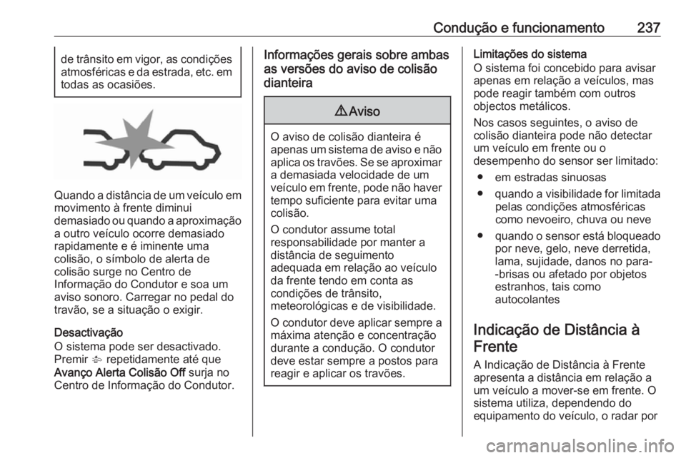 OPEL ZAFIRA C 2019 Manual de Instruções (in Portugues) Condução e funcionamento237de trânsito em vigor, as condições
atmosféricas e da estrada, etc. em
todas as ocasiões.
Quando a distância de um veículo em
movimento à frente diminui
demasiado o OPEL ZAFIRA C 2019 Manual de Instruções (in Portugues) Condução e funcionamento237de trânsito em vigor, as condições
atmosféricas e da estrada, etc. em
todas as ocasiões.
Quando a distância de um veículo em
movimento à frente diminui
demasiado o