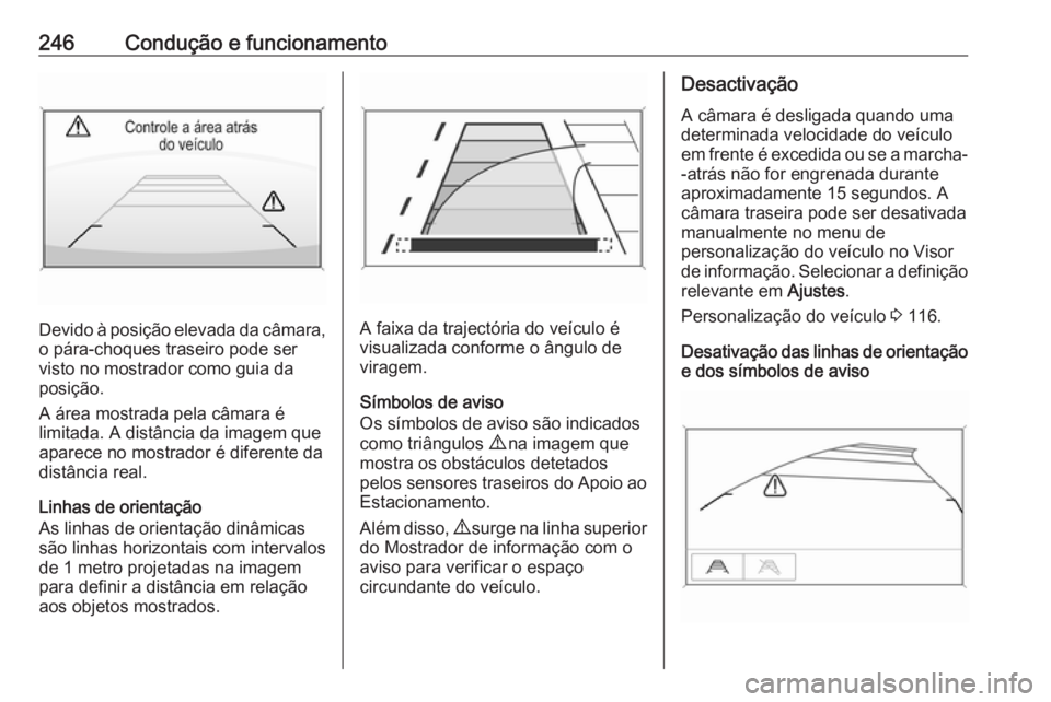 OPEL ZAFIRA C 2019 Manual de Instruções (in Portugues) 246Condução e funcionamento
Devido à posição elevada da câmara,o pára-choques traseiro pode servisto no mostrador como guia da
posição.
A área mostrada pela câmara é
limitada. A distância OPEL ZAFIRA C 2019 Manual de Instruções (in Portugues) 246Condução e funcionamento
Devido à posição elevada da câmara,o pára-choques traseiro pode servisto no mostrador como guia da
posição.
A área mostrada pela câmara é
limitada. A distância