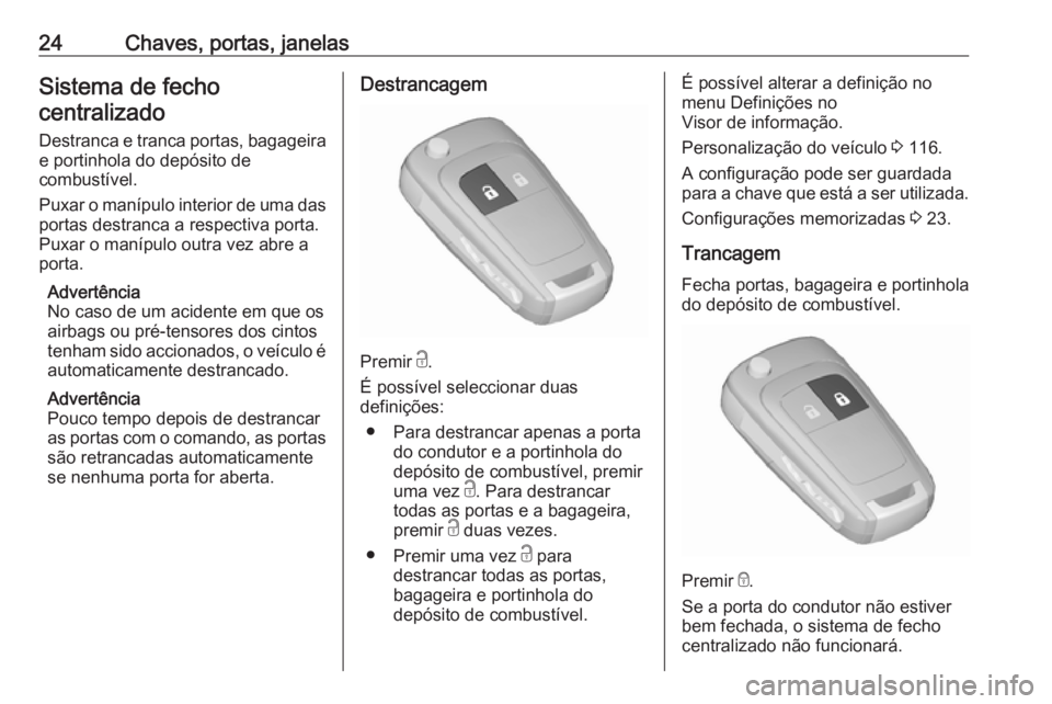 OPEL ZAFIRA C 2019 Manual de Instruções (in Portugues) 24Chaves, portas, janelasSistema de fechocentralizado
Destranca e tranca portas, bagageira e portinhola do depósito de
combustível.
Puxar o manípulo interior de uma das
portas destranca a respectiv OPEL ZAFIRA C 2019 Manual de Instruções (in Portugues) 24Chaves, portas, janelasSistema de fechocentralizado
Destranca e tranca portas, bagageira e portinhola do depósito de
combustível.
Puxar o manípulo interior de uma das
portas destranca a respectiv