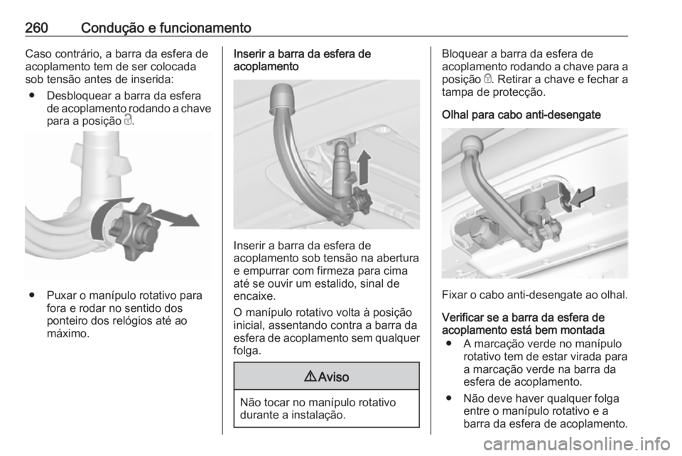 OPEL ZAFIRA C 2019 Manual de Instruções (in Portugues) 260Condução e funcionamentoCaso contrário, a barra da esfera de
acoplamento tem de ser colocada
sob tensão antes de inserida:
● Desbloquear a barra da esfera de acoplamento rodando a chave
para OPEL ZAFIRA C 2019 Manual de Instruções (in Portugues) 260Condução e funcionamentoCaso contrário, a barra da esfera de
acoplamento tem de ser colocada
sob tensão antes de inserida:
● Desbloquear a barra da esfera de acoplamento rodando a chave
para