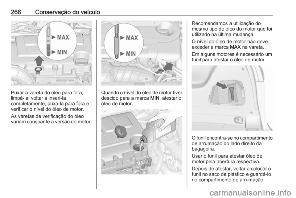 OPEL ZAFIRA C 2019 Manual de Instruções (in Portugues) 266Conservação do veículo
Puxar a vareta do óleo para fora,
limpá-la, voltar a inseri-la
completamente, puxá-la para fora e
verificar o nível do óleo de motor.
As varetas de verificação do OPEL ZAFIRA C 2019 Manual de Instruções (in Portugues) 266Conservação do veículo
Puxar a vareta do óleo para fora,
limpá-la, voltar a inseri-la
completamente, puxá-la para fora e
verificar o nível do óleo de motor.
As varetas de verificação do
