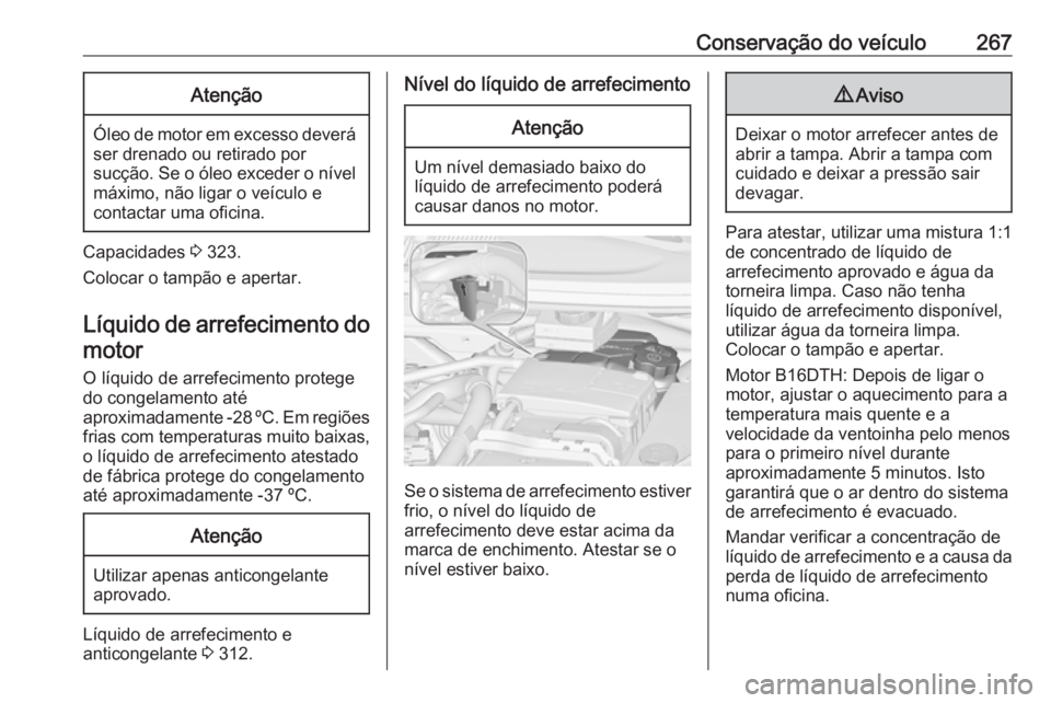 OPEL ZAFIRA C 2019 Manual de Instruções (in Portugues) Conservação do veículo267Atenção
Óleo de motor em excesso deverá
ser drenado ou retirado por
sucção. Se o óleo exceder o nível máximo, não ligar o veículo e
contactar uma oficina.
Capaci OPEL ZAFIRA C 2019 Manual de Instruções (in Portugues) Conservação do veículo267Atenção
Óleo de motor em excesso deverá
ser drenado ou retirado por
sucção. Se o óleo exceder o nível máximo, não ligar o veículo e
contactar uma oficina.
Capaci
