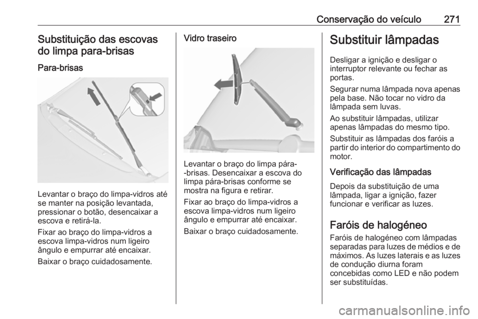 OPEL ZAFIRA C 2019 Manual de Instruções (in Portugues) Conservação do veículo271Substituição das escovas
do limpa para-brisas
Para-brisas
Levantar o braço do limpa-vidros até
se manter na posição levantada,
pressionar o botão, desencaixar a
esco OPEL ZAFIRA C 2019 Manual de Instruções (in Portugues) Conservação do veículo271Substituição das escovas
do limpa para-brisas
Para-brisas
Levantar o braço do limpa-vidros até
se manter na posição levantada,
pressionar o botão, desencaixar a
esco