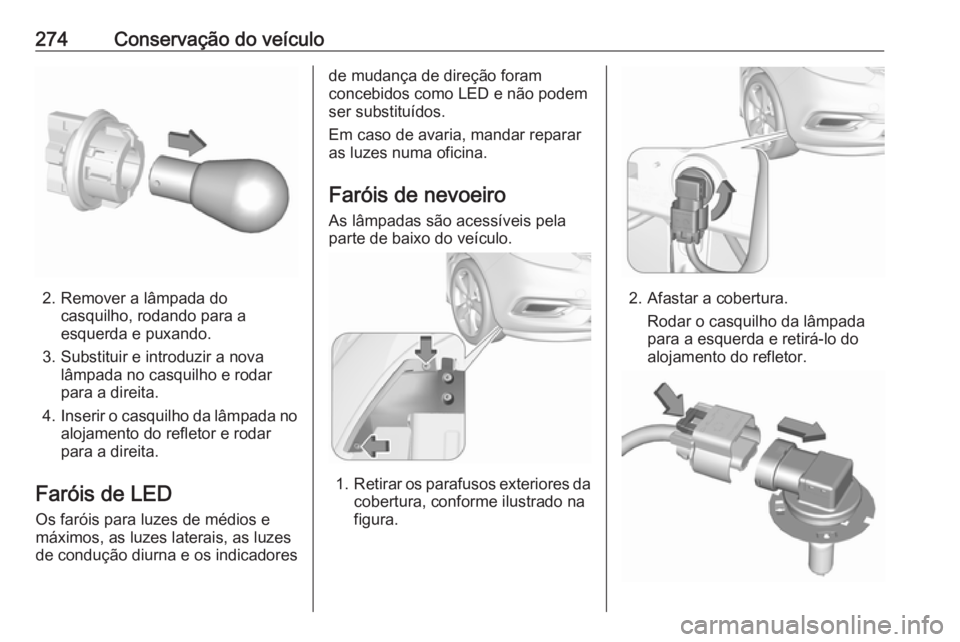 OPEL ZAFIRA C 2019 Manual de Instruções (in Portugues) 274Conservação do veículo
2. Remover a lâmpada docasquilho, rodando para a
esquerda e puxando.
3. Substituir e introduzir a nova lâmpada no casquilho e rodar
para a direita.
4. Inserir o casquilh OPEL ZAFIRA C 2019 Manual de Instruções (in Portugues) 274Conservação do veículo
2. Remover a lâmpada docasquilho, rodando para a
esquerda e puxando.
3. Substituir e introduzir a nova lâmpada no casquilho e rodar
para a direita.
4. Inserir o casquilh
