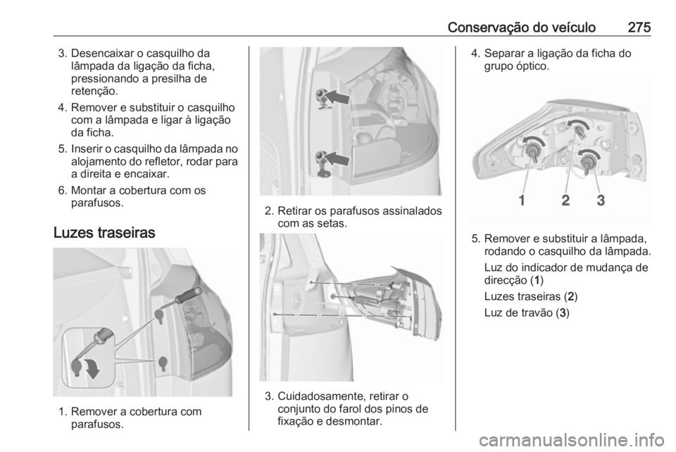 OPEL ZAFIRA C 2019 Manual de Instruções (in Portugues) Conservação do veículo2753. Desencaixar o casquilho dalâmpada da ligação da ficha,
pressionando a presilha de
retenção.
4. Remover e substituir o casquilho com a lâmpada e ligar à ligação
OPEL ZAFIRA C 2019 Manual de Instruções (in Portugues) Conservação do veículo2753. Desencaixar o casquilho dalâmpada da ligação da ficha,
pressionando a presilha de
retenção.
4. Remover e substituir o casquilho com a lâmpada e ligar à ligação